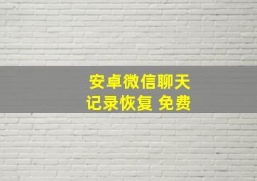 安卓微信聊天记录恢复 免费